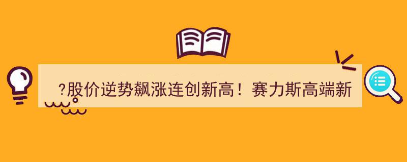 赛力斯新能源车欧洲交付风头正劲，股价逆势飙升创新高，扬帆欧洲市场新篇章"/