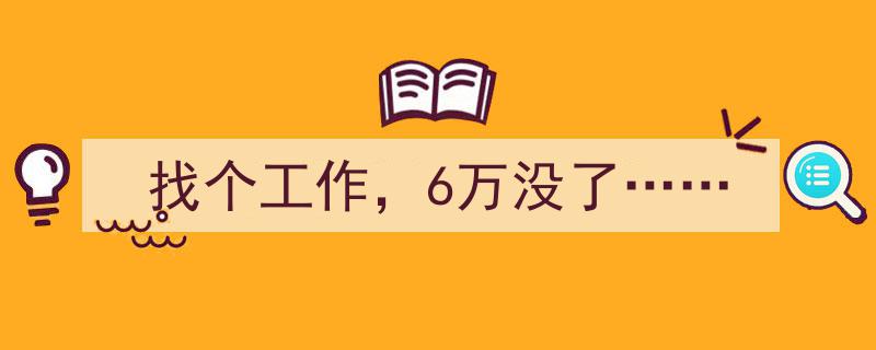 求职路漫漫，6万积蓄不翼而飞，揭秘求职陷阱背后的真相"/
