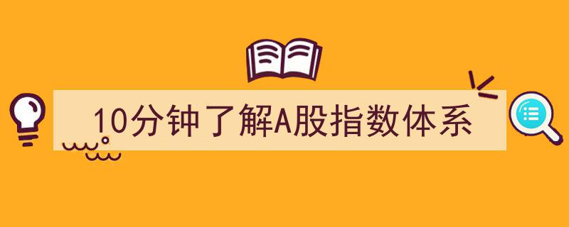 10分钟速览,A股指数体系全解析"/
