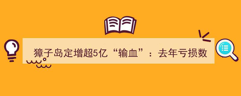 獐子岛定增超5亿“输血”应对去年巨额亏损,资产负债率攀升高企"/