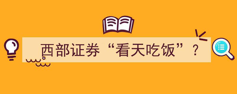 西部证券,揭秘“看天吃饭”背后的生存之道"/