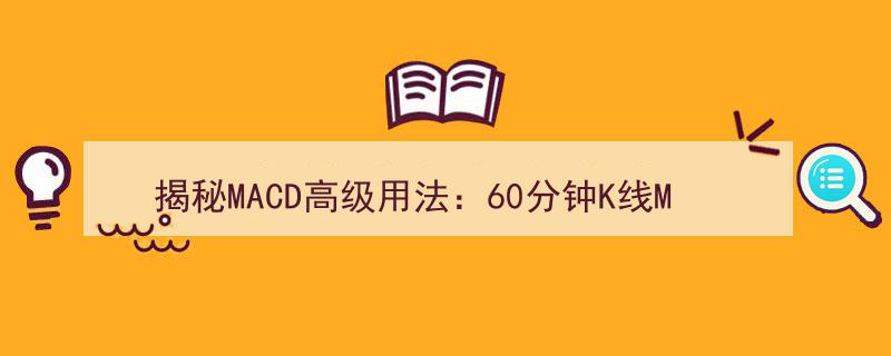 深度揭秘,60分钟K线MACD战法，MACD高级用法解析，一买就涨的实战技巧"/