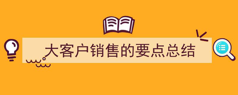 大客户销售关键要点精粹与总结"/
