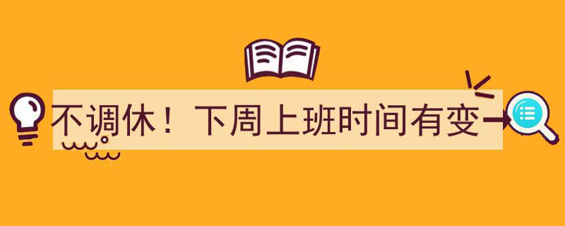 不调休！下周上班时间大调整→速看新安排"/