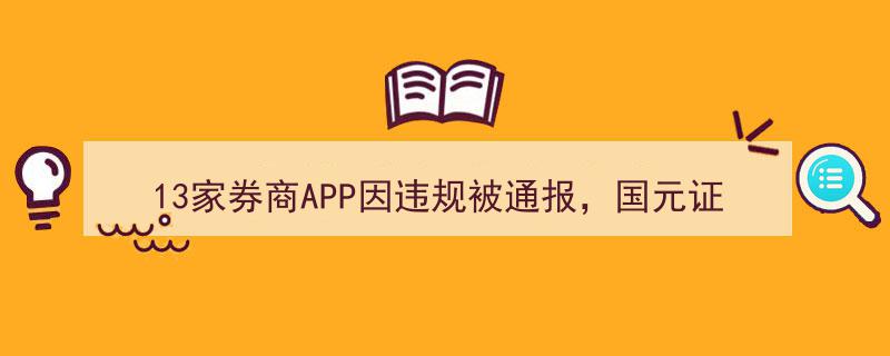 13家券商APP违规遭通报,国元证券、国联证券等旗下App上榜受关注"/
