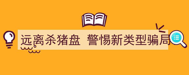 严防未觉！远离杀猪盘，警惕新型网络骗局入侵"/