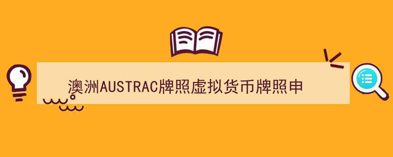 澳洲AUSTRAC虚拟货币牌照申请全攻略,详解流程与关键步骤"/