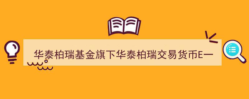 华泰柏瑞基金旗下交易货币E一季度末规模增长5%，突破0.05亿元大关"/