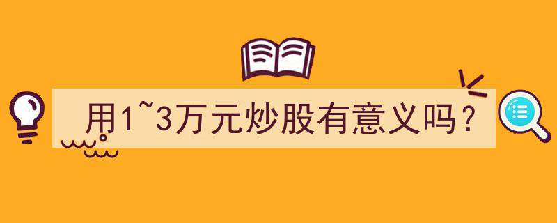 1~3万元炒股，投资还是冒险？探讨其意义与风险"/