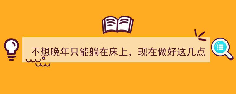 告别晚年卧床困境,现在行动，三点布局未来生活！"/