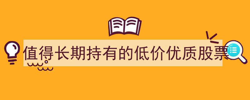 揭秘值得长期持有的低价优质股票,投资理财的黄金选择"/