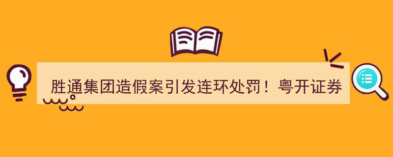 胜通集团造假风波升级,粤开证券遭广东证监局警示函，连环处罚再现"/
