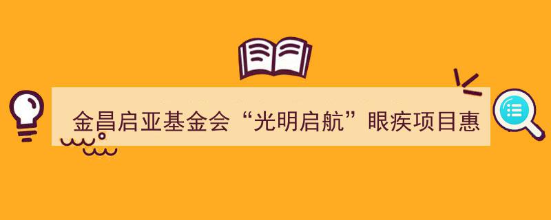 金昌启亚基金会携手‘光明启航’眼疾项目，助力近百困难家庭患儿重见光明"/