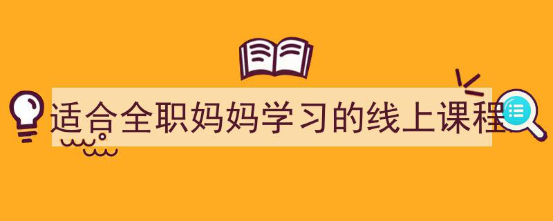 精选适合全职妈妈轻松学习的线上课程推荐"/