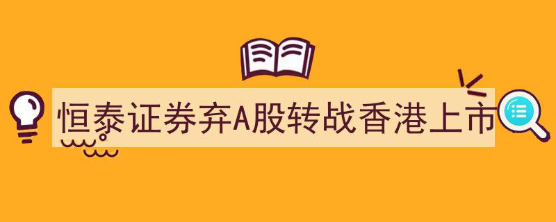 恒泰证券弃A股市场，华丽转身迈向香港资本市场上市"/