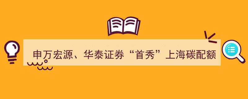 申万宏源、华泰证券领衔首秀上海碳配额远期交易，八家券商正式进军碳交易市场"/