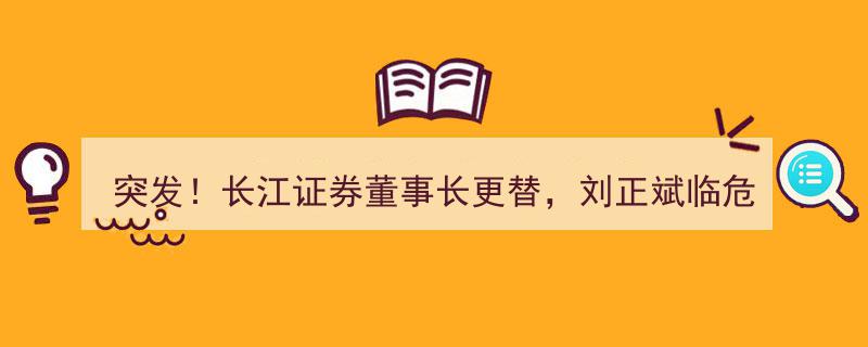 突发！长江证券董事长易主，刘正斌临危受命，券商行业格局或将巨变？"/