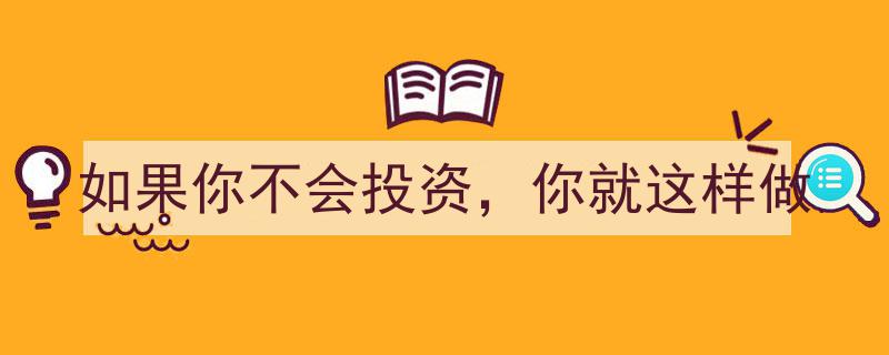 如果你不会投资，就试试这样做,简易投资指南"/