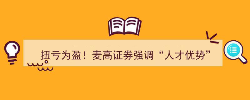 扭亏为盈新篇章，麦高证券力挺“人才优势”战略再发力"/