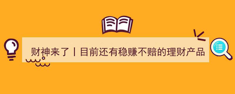 财神来了！揭秘目前市场上稳赚不赔的理财产品"/