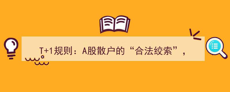 T+1规则重锤A股散户,短线客的“合法绞索”，市场末路求生"/