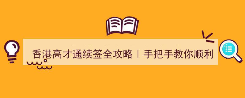 香港高才通续签全解析｜手把手攻略，轻松教你顺利完成续期！"/