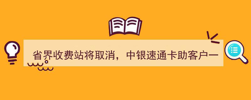 省界收费站告别时代，中银速通卡助力畅行无阻新篇章"/