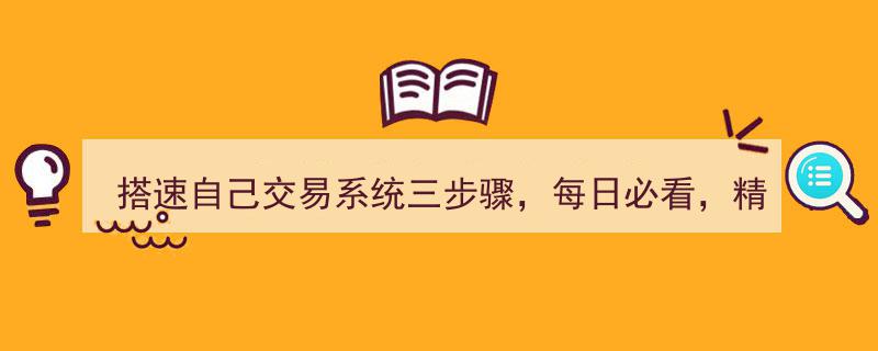 搭速自己交易系统三步骤,每日必看，精准交易指南"/