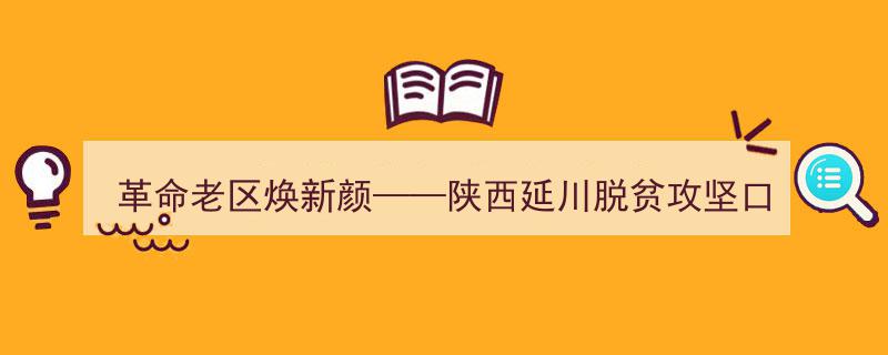 革命老区新篇章——陕西延川脱贫攻坚的焕新颜纪实"/