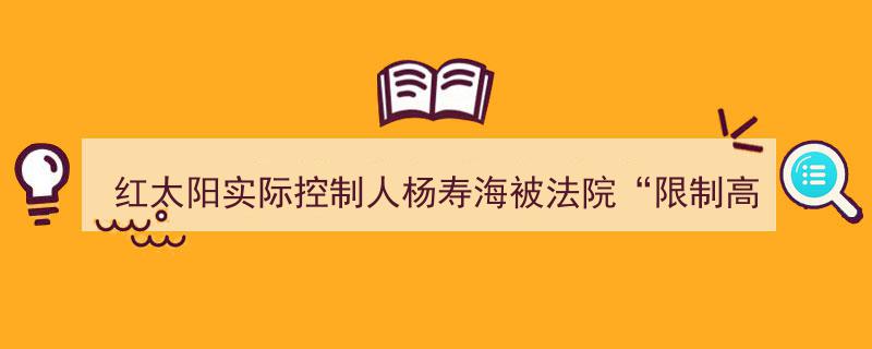 红太阳掌门人杨寿海遭法院“限制高消费”裁决"/