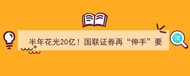 半年花光20亿！国联证券再索要65亿巨资，巨额投资业务反降贡献"/