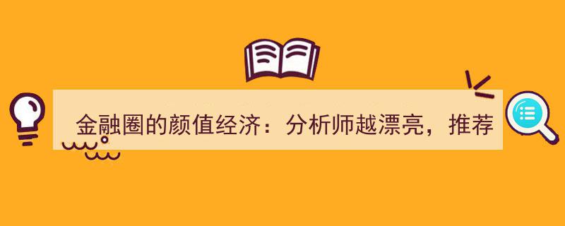 金融圈颜值效应揭秘,分析师颜值与股票推荐靠谱度大揭秘"/