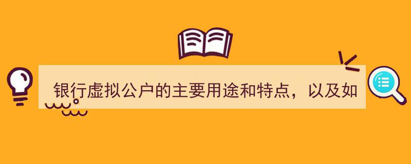 银行虚拟公户,主要用途、显著特点与开通流程详解"/