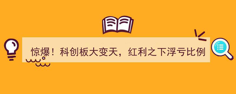 惊爆！科创板巨变，红利效应显现浮亏比例锐减，券商新机遇来袭"/