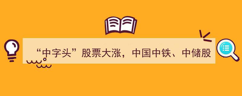“中字头”股票风云再起,中国中铁、中储股份领涨涨停潮"/