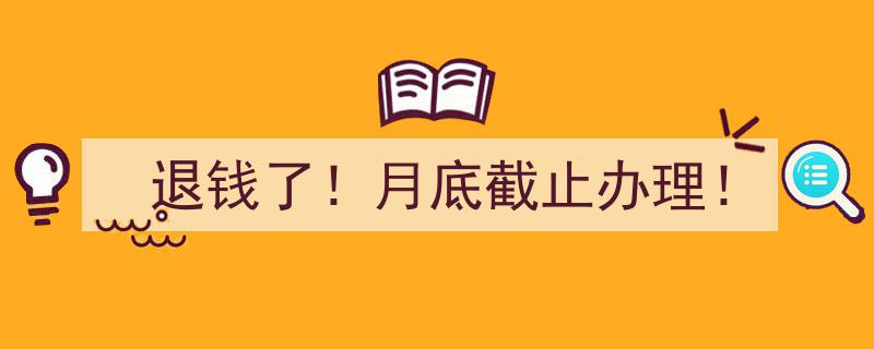速来办理！退钱大行动，月底截止抓紧时间！"/