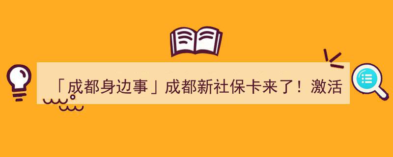 「成都身边事」重磅！成都新社保卡升级，激活即变身份证+银行卡，便捷生活新体验！"/