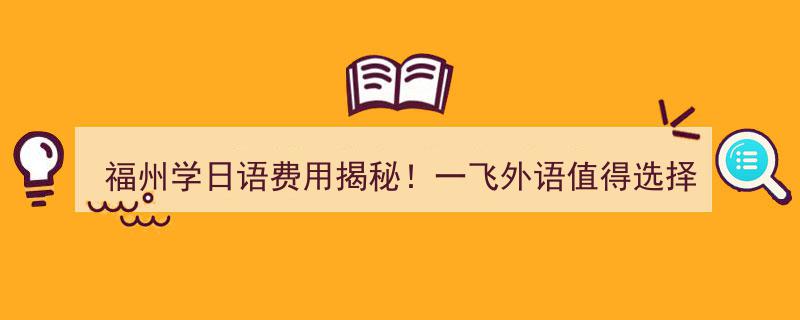 福州学日语费用大揭秘！一飞外语——您的优质日语学习之选"/