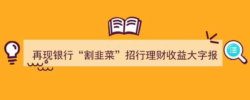 再现银行“割韭菜”疑云,招行理财收益大字报或埋下巨坑"/