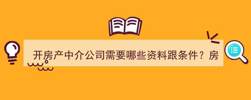 开房产中介公司必备,资料准备、条件要求及经营管理攻略"/