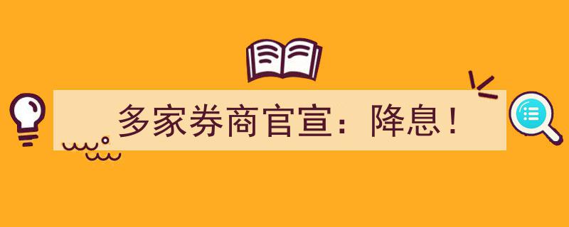多家券商重磅宣布,降息浪潮来袭！"/