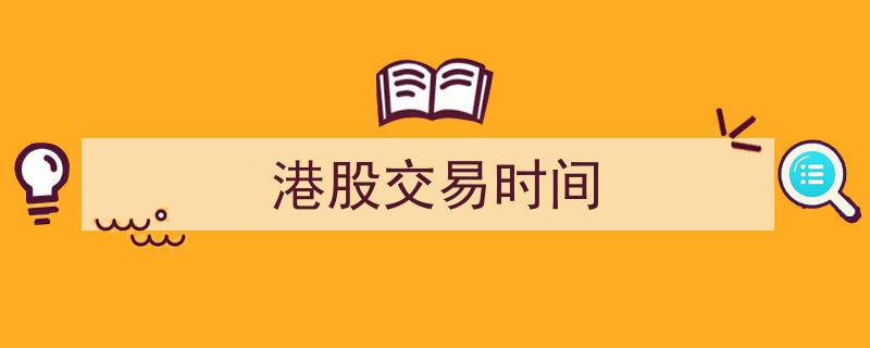 港股交易时间揭秘,全面解析港股市场开盘与收盘时刻"/