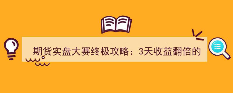 期货实盘大赛终极攻略揭秘,3天翻倍收益秘诀，冠军稳赢技巧大公开！"/