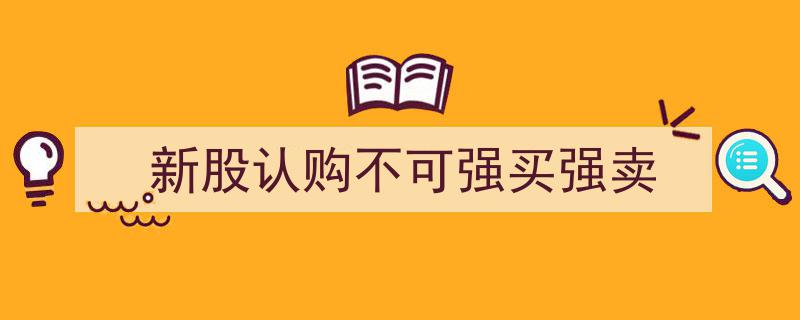 新股认购,市场规则明确，杜绝强买强卖现象"/