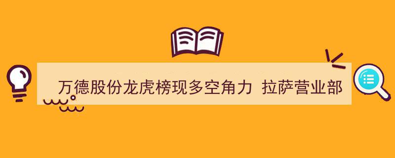 万德股份龙虎榜激战正酣,拉萨营业部频现，多空双方角力激烈"/