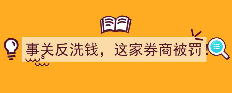 事关反洗钱监管，这家券商因违规被重罚！"/