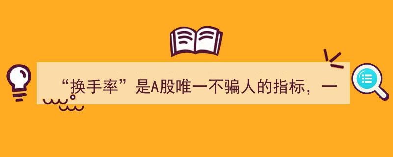 揭秘A股真谛,换手率揭示主力动向，8大特征预示飙升在即，全仓进驻指南"/