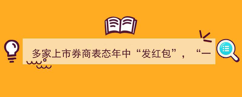 多家上市券商年中“发红包”潮起，行业“一哥”中信证券已确认加入阵营"/