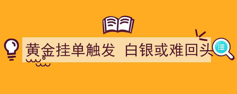 黄金挂单触发，白银市场或难再现上涨势头"/