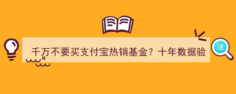 千万不要买！支付宝热销基金揭秘,十年数据揭示惊人真相！"/